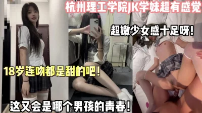 杭州超嫩jk学妹少女感十足呀（狠货高科技看简阶）